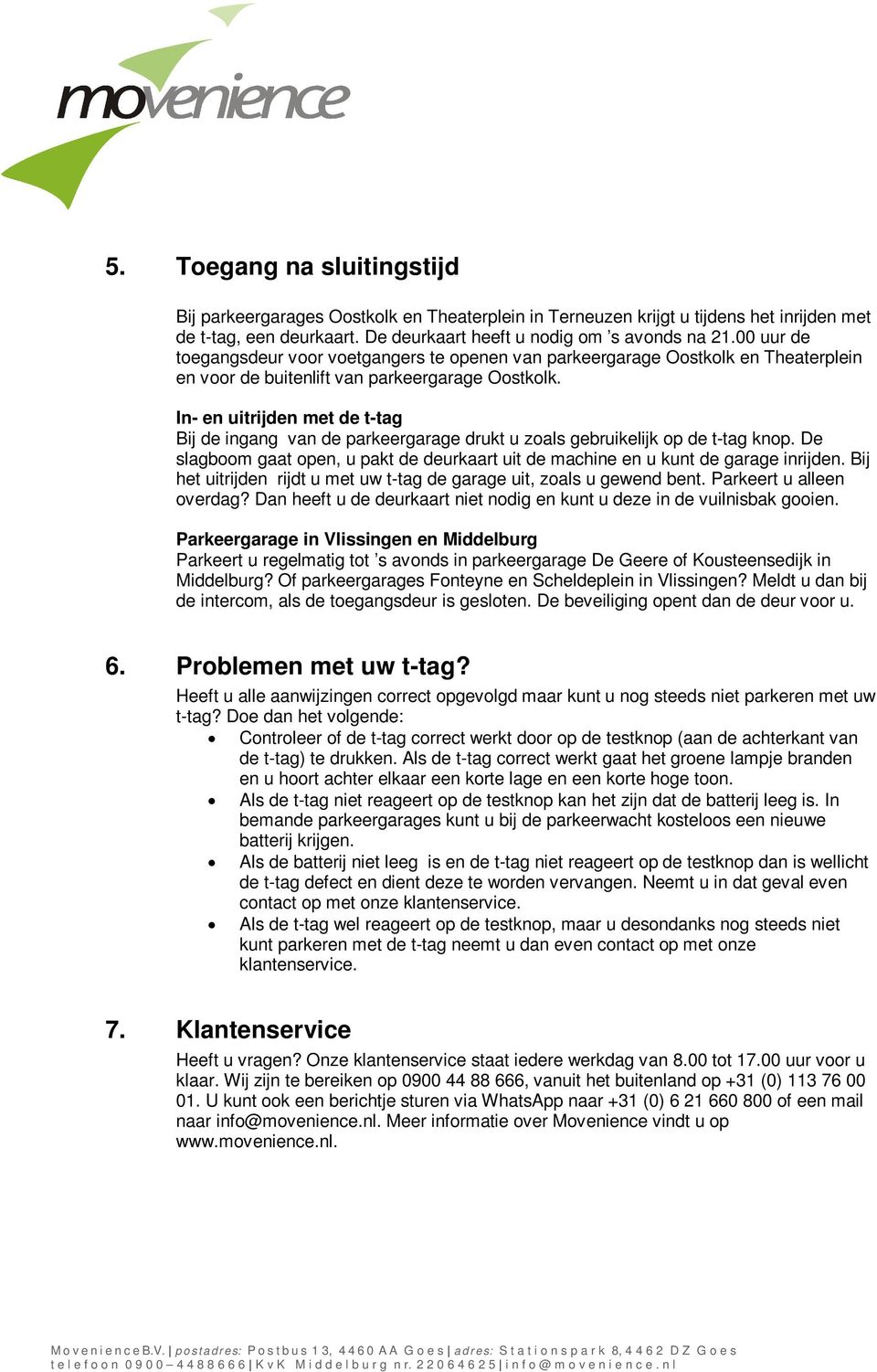 In- en uitrijden met de t-tag Bij de ingang van de parkeergarage drukt u zoals gebruikelijk op de t-tag knop. De slagboom gaat open, u pakt de deurkaart uit de machine en u kunt de garage inrijden.