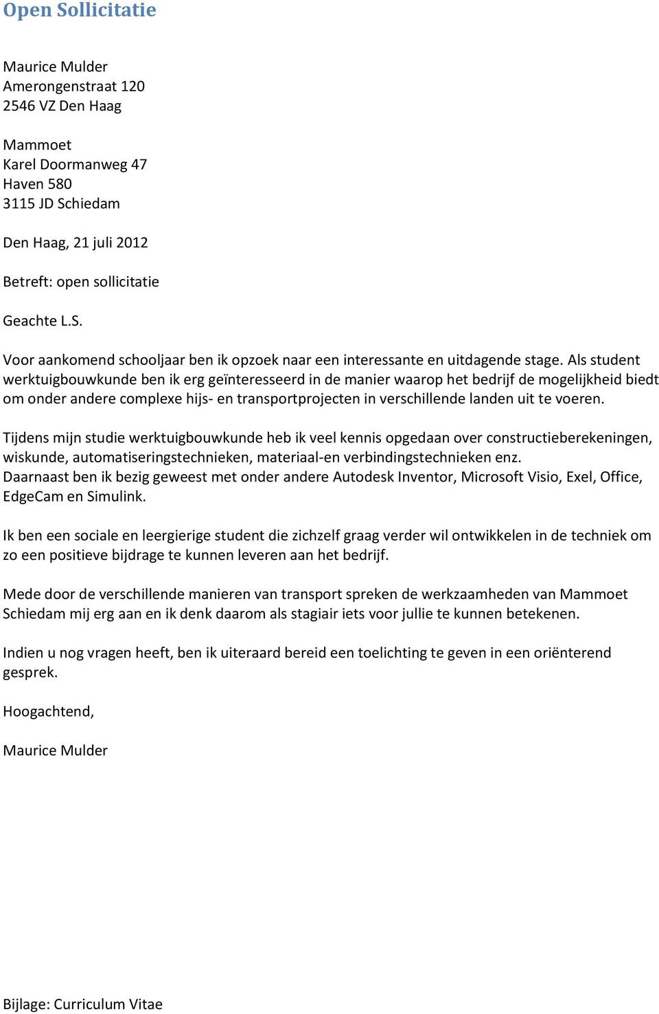 voeren. Tijdens mijn studie werktuigbouwkunde heb ik veel kennis opgedaan over constructieberekeningen, wiskunde, automatiseringstechnieken, materiaal-en verbindingstechnieken enz.