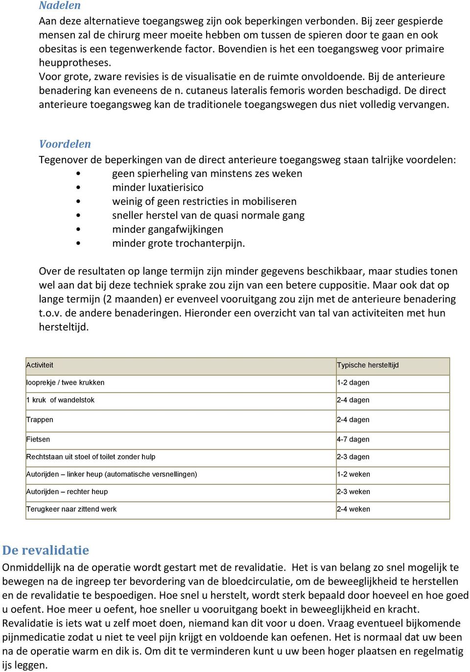 Voor grote, zware revisies is de visualisatie en de ruimte onvoldoende. Bij de anterieure benadering kan eveneens de n. cutaneus lateralis femoris worden beschadigd.