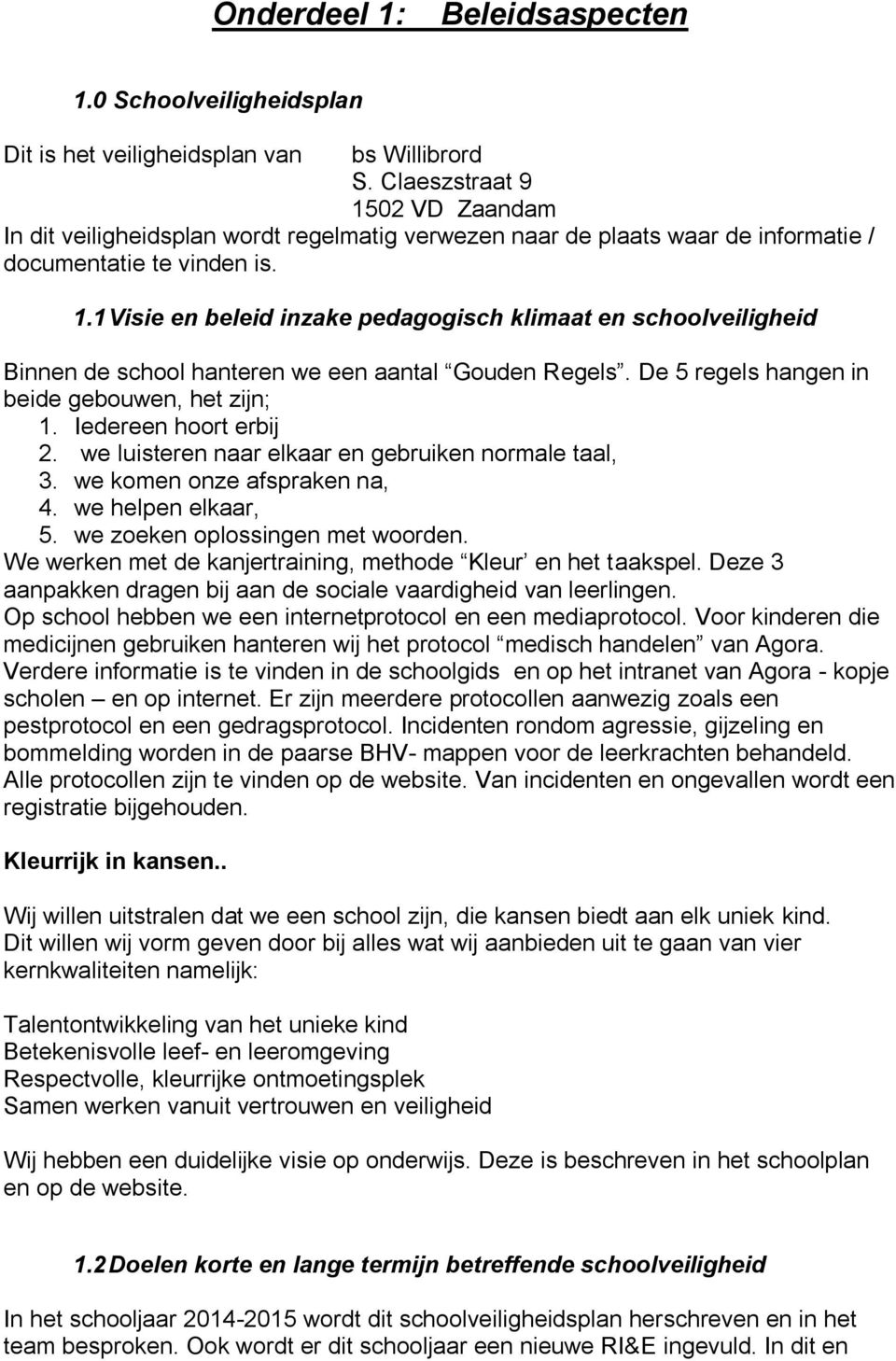 De 5 regels hangen in beide gebouwen, het zijn; 1. Iedereen hoort erbij 2. we luisteren naar elkaar en gebruiken normale taal, 3. we komen onze afspraken na, 4. we helpen elkaar, 5.