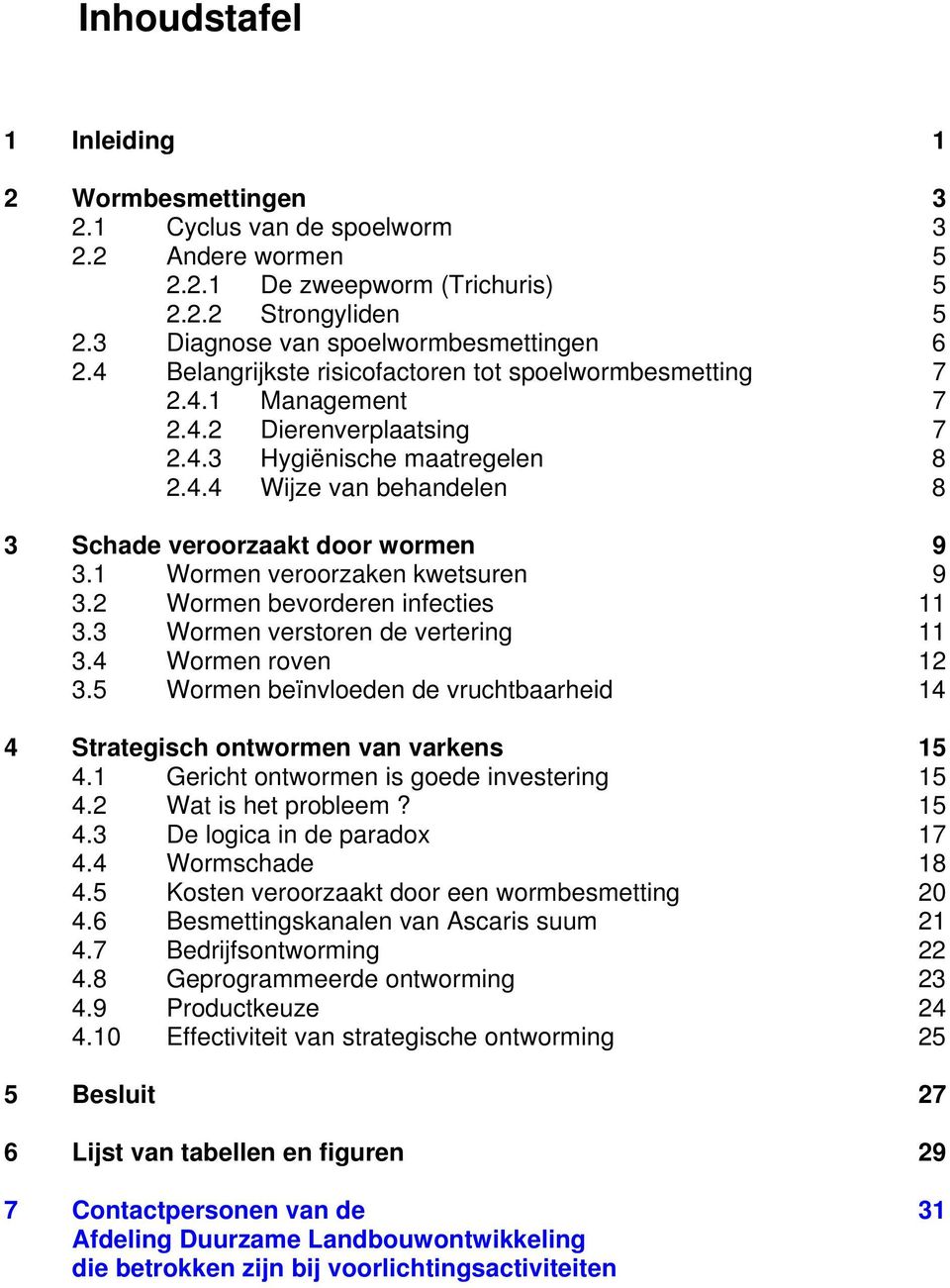 1 Wormen veroorzaken kwetsuren 9 3.2 Wormen bevorderen infecties 11 3.3 Wormen verstoren de vertering 11 3.4 Wormen roven 12 3.