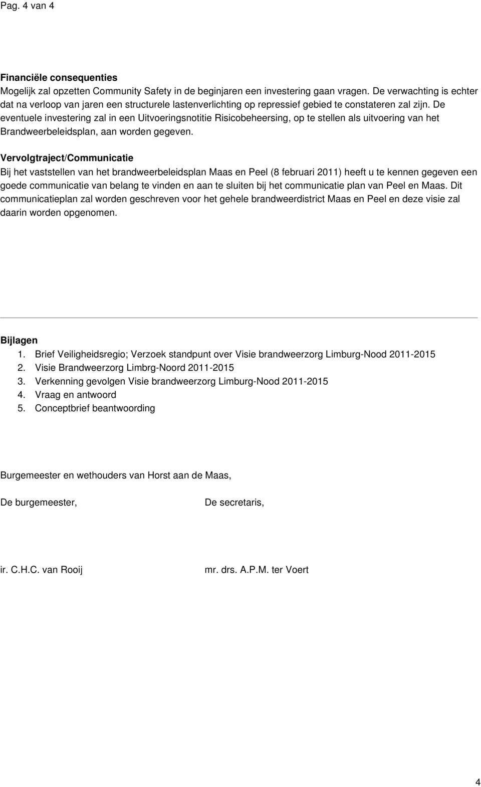 De eventuele investering zal in een Uitvoeringsnotitie Risicobeheersing, op te stellen als uitvoering van het Brandweerbeleidsplan, aan worden gegeven.