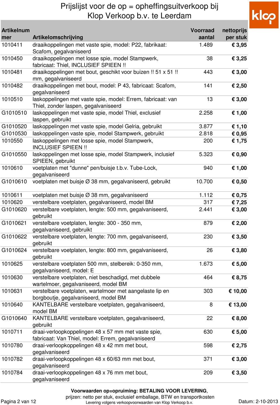 ! 443 3,00 mm, 1010482 draaikoppelingen met bout, model: P 43, fabricaat: Scafom, 141 2,50 1010510 laskoppelingen met vaste spie, model: Errem, fabricaat: van 13 3,00 Thiel, zonder laspen, G1010510