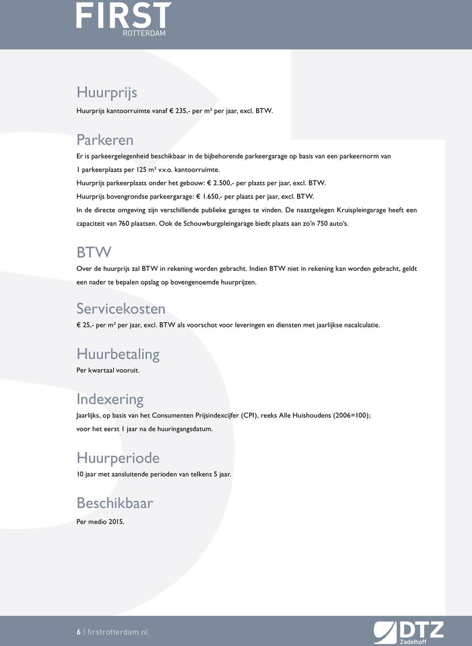 Huurprijs parkeerplaats onder het gebouw: 2.500,- per plaats per jaar, excl. BTW. Huurprijs bovengrondse parkeergarage: 1.650,- per plaats per jaar, excl. BTW. In de directe omgeving zijn verschillende publieke garages te vinden.