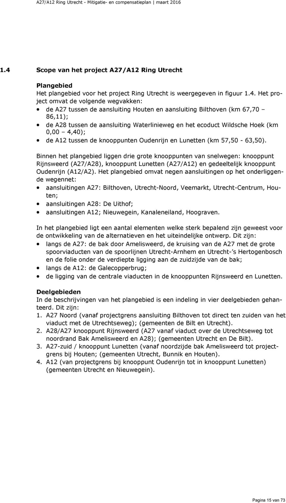 Lunetten (km 57,50-63,50). Binnen het plangebied liggen drie grote knooppunten van snelwegen: knooppunt Rijnsweerd (A27/A28), knooppunt Lunetten (A27/A12) en gedeeltelijk knooppunt Oudenrijn (A12/A2).