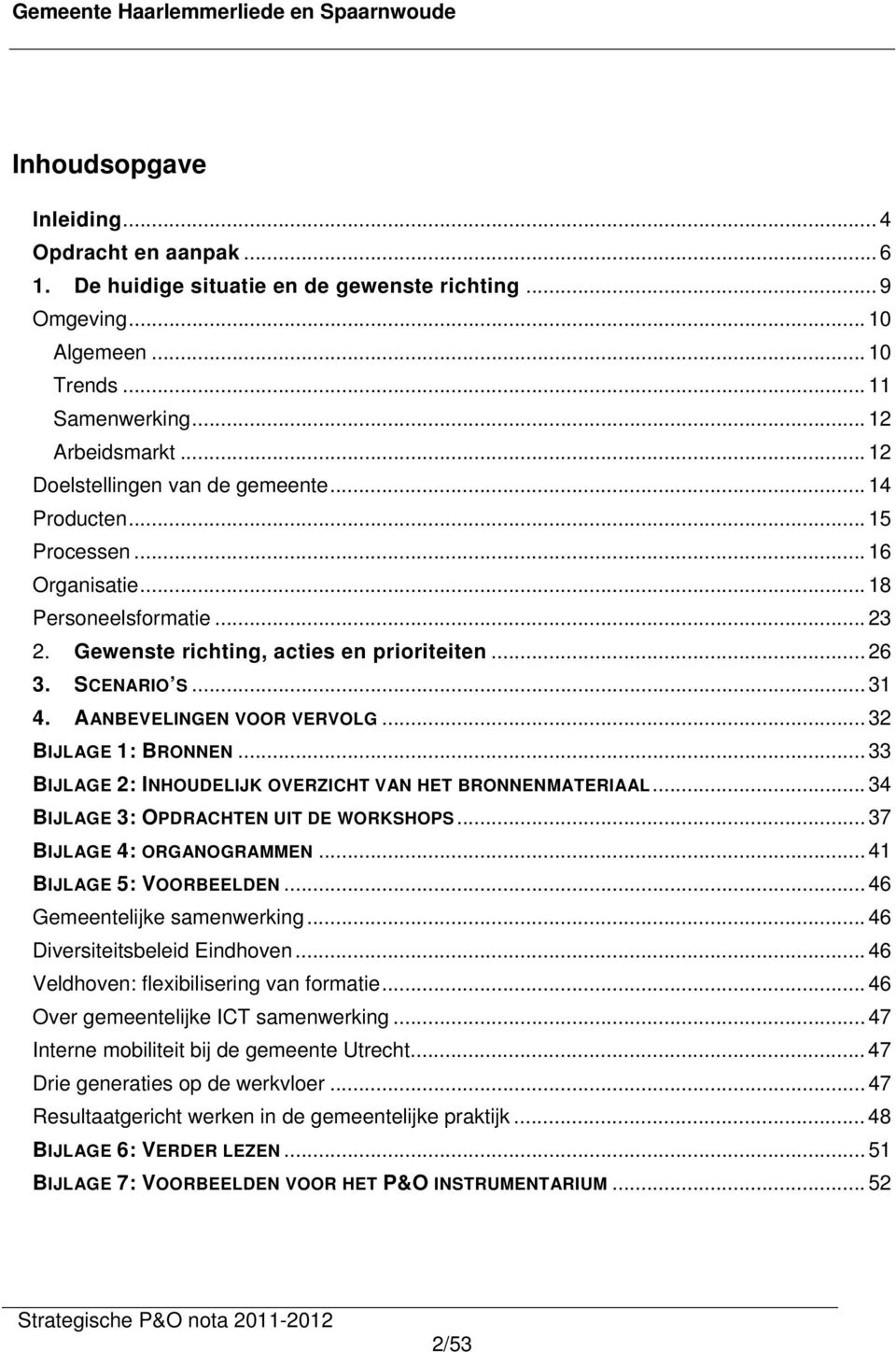 AANBEVELINGEN VOOR VERVOLG... 32 BIJLAGE 1: BRONNEN... 33 BIJLAGE 2: INHOUDELIJK OVERZICHT VAN HET BRONNENMATERIAAL... 34 BIJLAGE 3: OPDRACHTEN UIT DE WORKSHOPS... 37 BIJLAGE 4: ORGANOGRAMMEN.