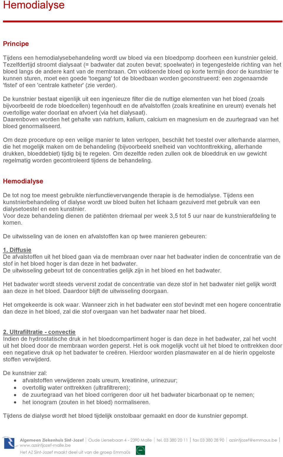 Om voldoende bloed op korte termijn door de kunstnier te kunnen sturen, moet een goede 'toegang' tot de bloedbaan worden geconstrueerd: een zogenaamde 'fistel' of een 'centrale katheter' (zie verder).