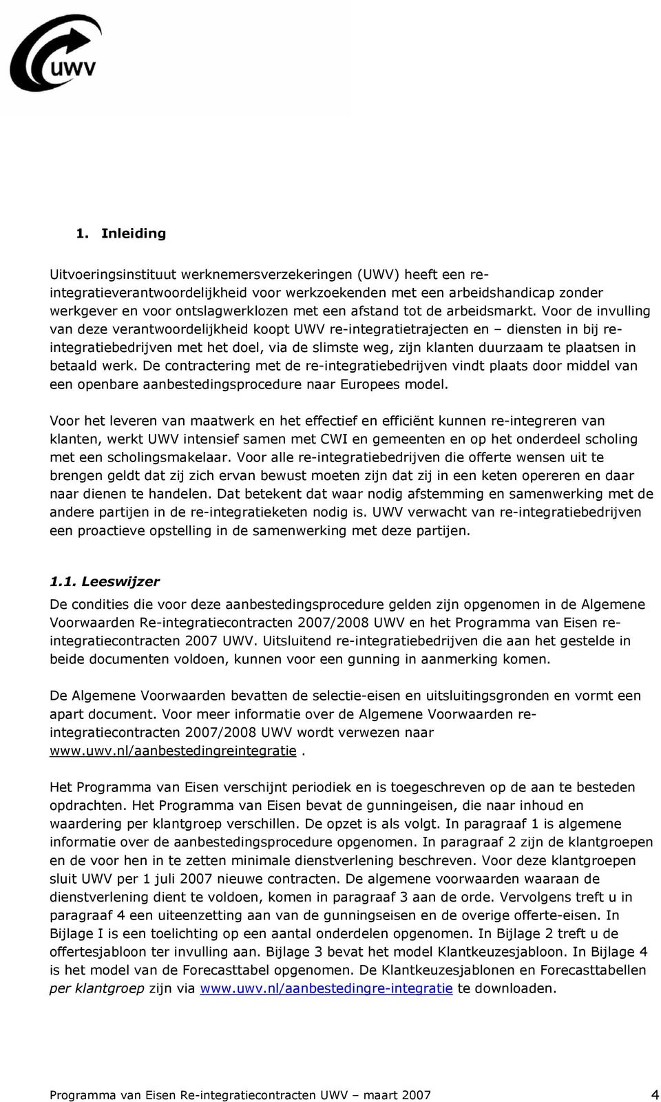 Voor de invulling van deze verantwoordelijkheid koopt UWV re-integratietrajecten en diensten in bij reintegratiebedrijven met het doel, via de slimste weg, zijn klanten duurzaam te plaatsen in