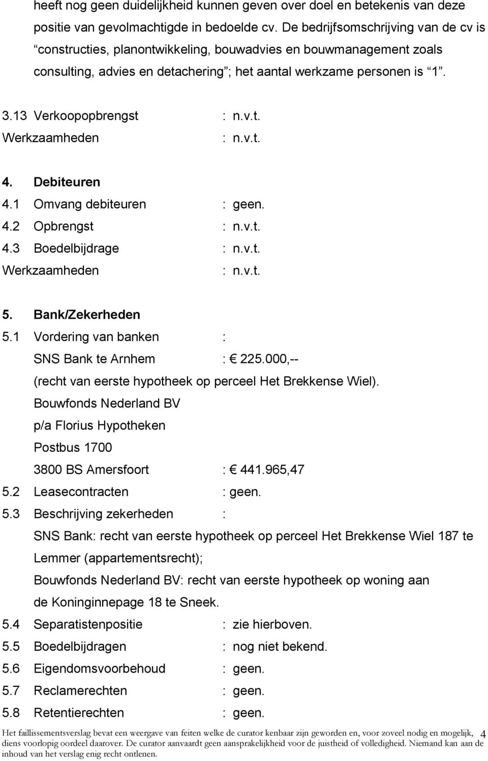 Debiteuren 4.1 Omvang debiteuren : geen. 4.2 Opbrengst 4.3 Boedelbijdrage 5. Bank/Zekerheden 5.1 Vordering van banken : SNS Bank te Arnhem : 225.