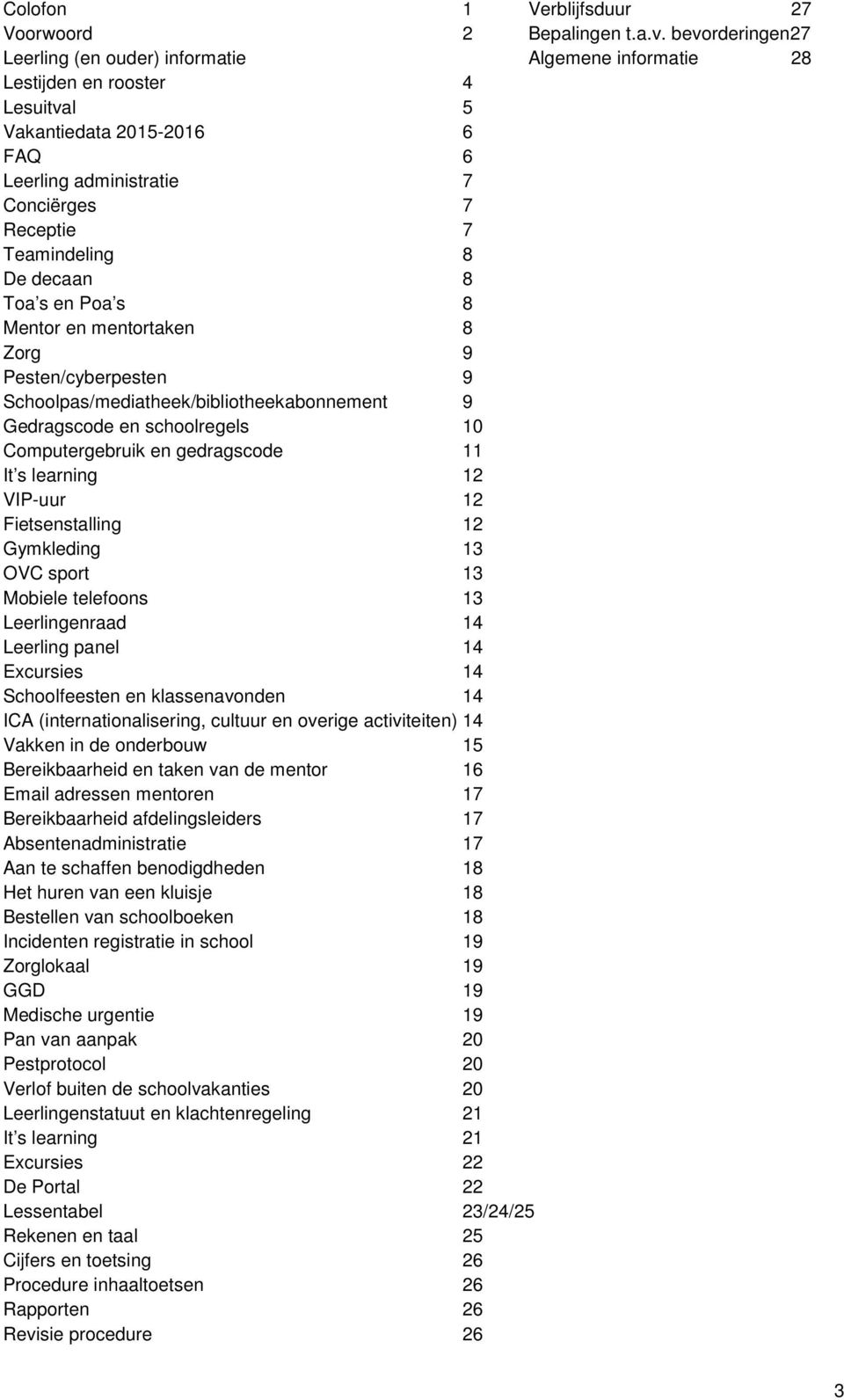 De decaan 8 Toa s en Poa s 8 Mentor en mentortaken 8 Zorg 9 Pesten/cyberpesten 9 Schoolpas/mediatheek/bibliotheekabonnement 9 Gedragscode en schoolregels 10 Computergebruik en gedragscode 11 It s