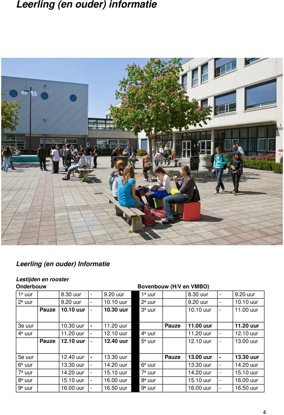 10 uur 4 e uur 11.20 uur - 12.10 uur Pauze 12.10 uur - 12.40 uur 5 e uur 12.10 uur - 13.00 uur 5e uur 12.40 uur - 13.30 uur Pauze 13.00 uur - 13.30 uur 6 e uur 13.30 uur - 14.