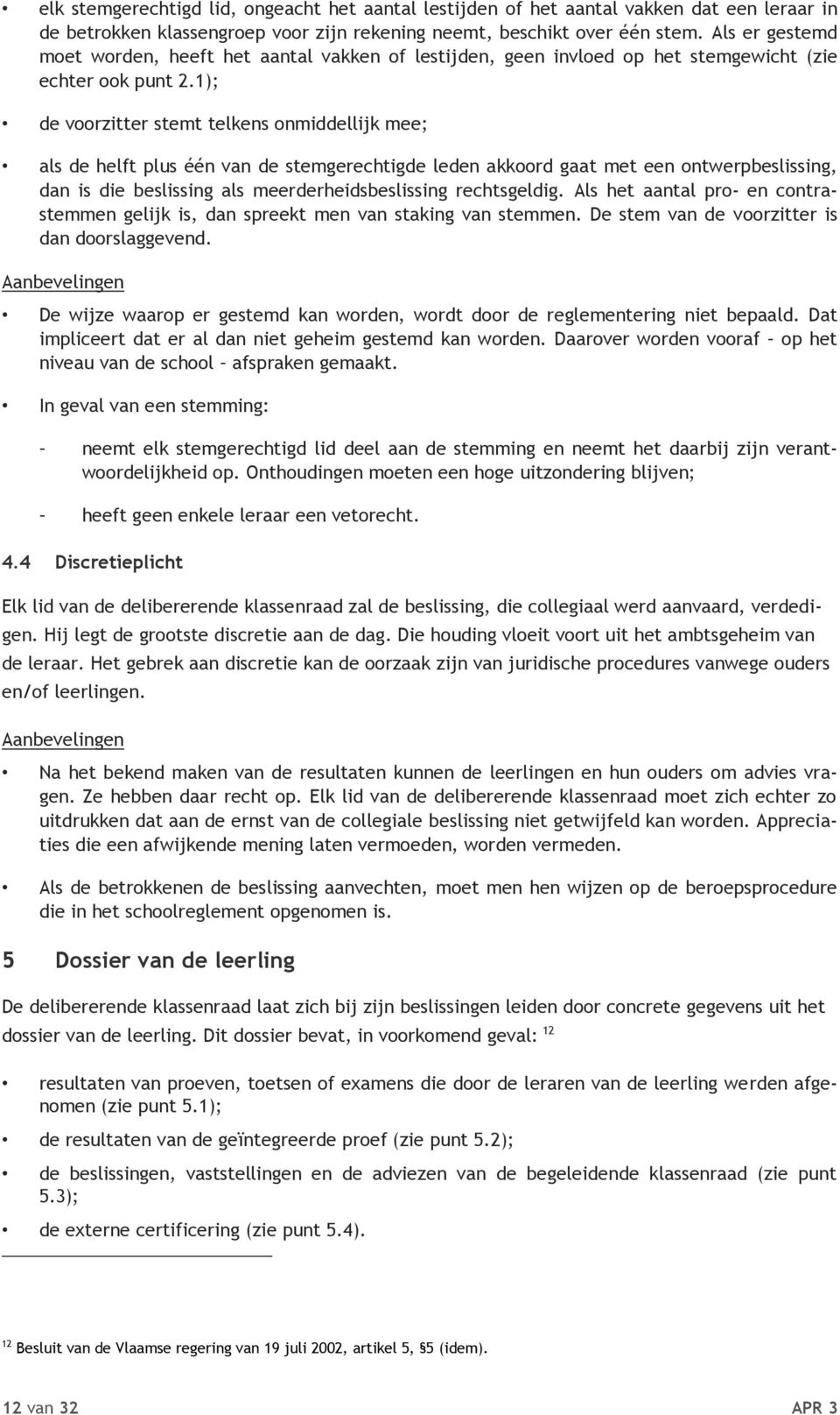 1); de voorzitter stemt telkens onmiddellijk mee; als de helft plus één van de stemgerechtigde leden akkoord gaat met een ontwerpbeslissing, dan is die beslissing als meerderheidsbeslissing