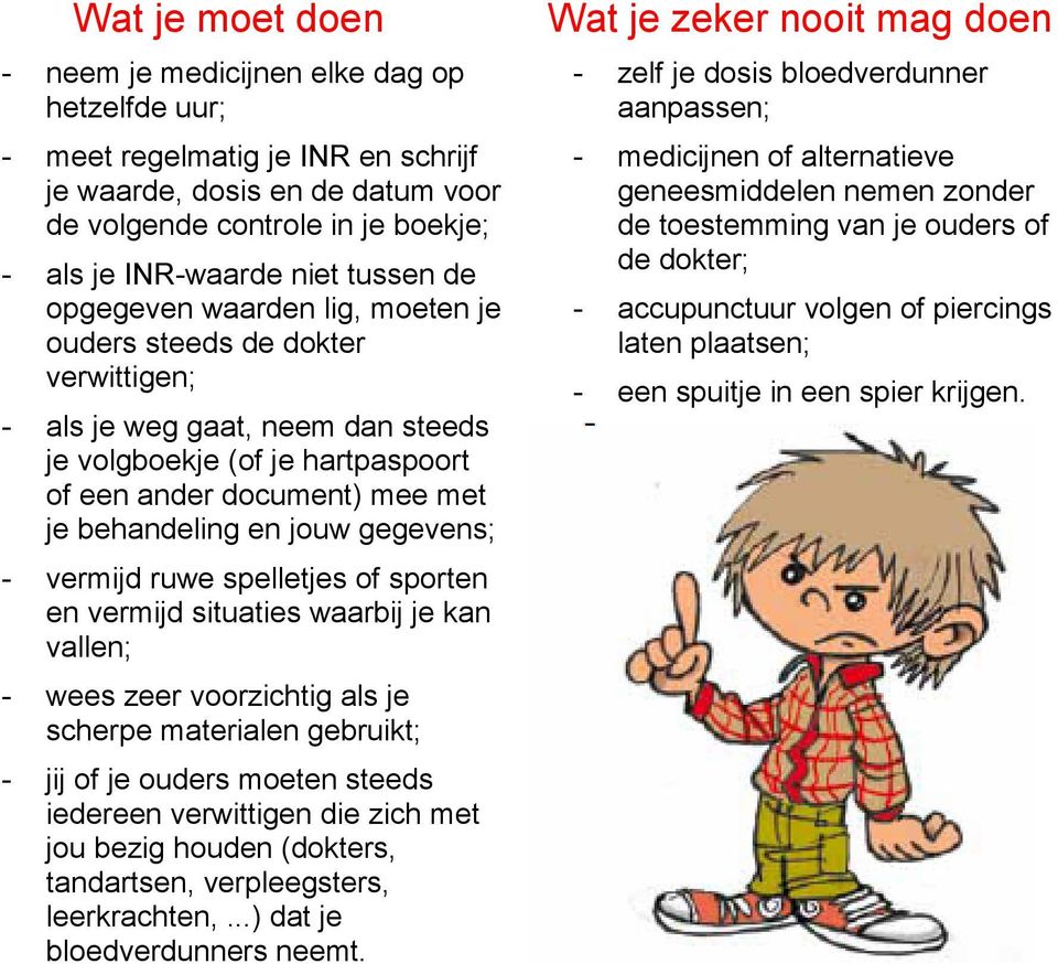 jouw gegevens; - vermijd ruwe spelletjes of sporten en vermijd situaties waarbij je kan vallen; - wees zeer voorzichtig als je scherpe materialen gebruikt; - jij of je ouders moeten steeds iedereen