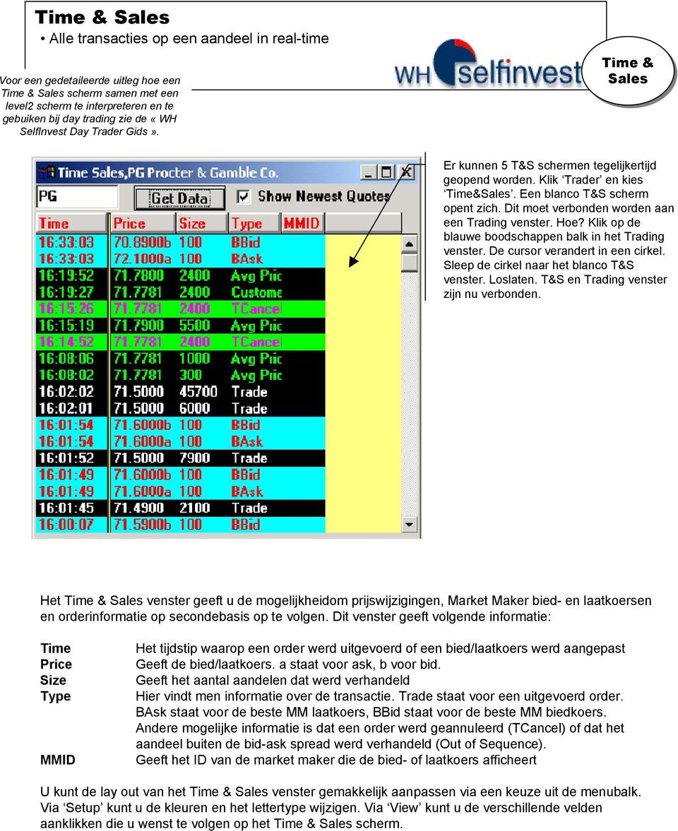 Dit moet verbonden worden aan een Trading venster. Hoe? Klik op de blauwe boodschappen balk in het Trading venster. De cursor verandert in een cirkel. Sleep de cirkel naar het blanco T&S venster.