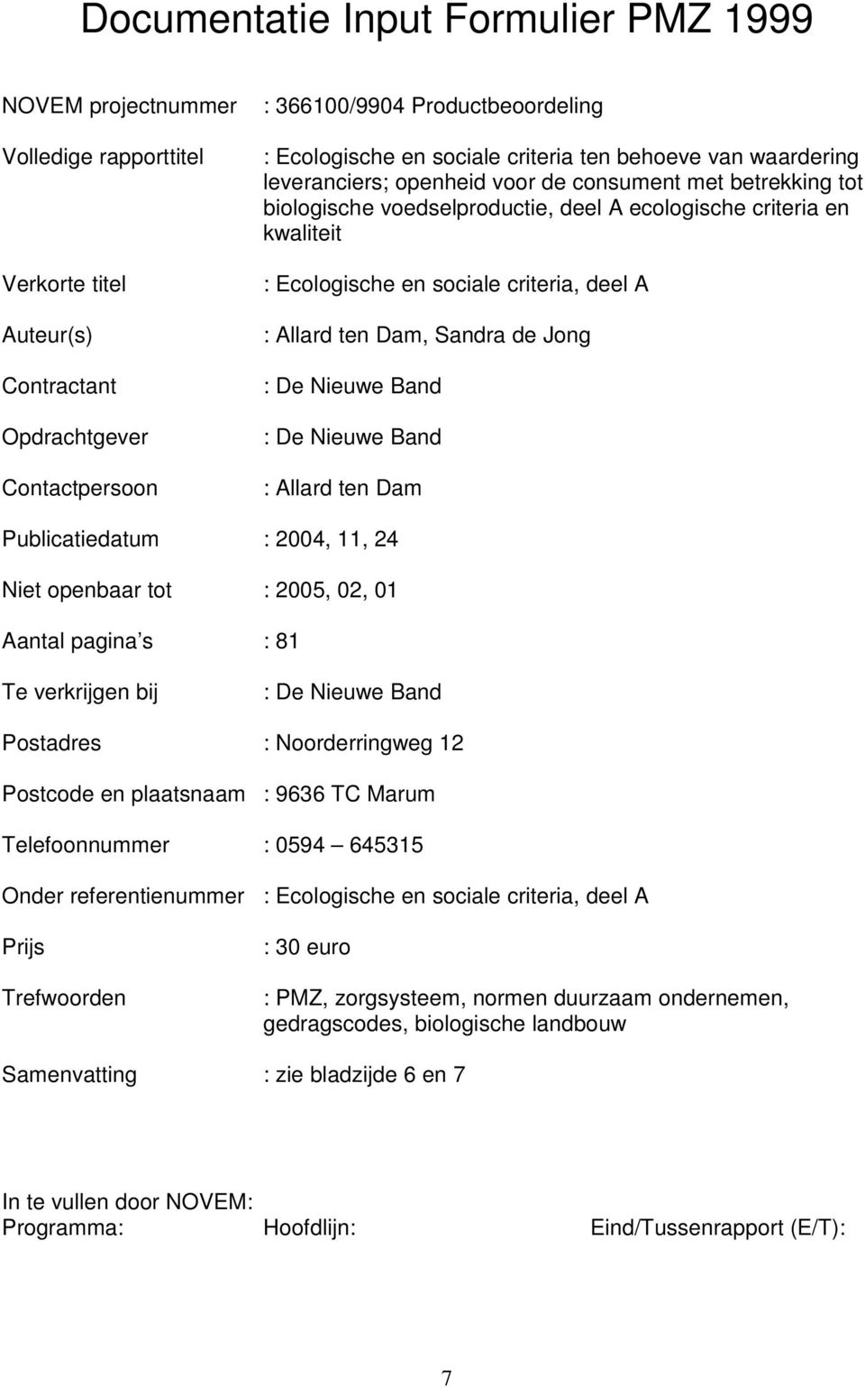 criteria, deel A : Allard ten Dam, Sandra de Jong : De Nieuwe Band : De Nieuwe Band : Allard ten Dam Publicatiedatum : 2004, 11, 24 Niet openbaar tot : 2005, 02, 01 Aantal pagina s : 81 Te verkrijgen