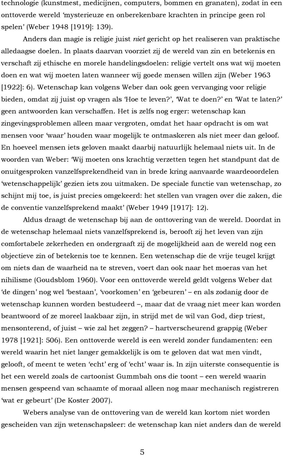 In plaats daarvan voorziet zij de wereld van zin en betekenis en verschaft zij ethische en morele handelingsdoelen: religie vertelt ons wat wij moeten doen en wat wij moeten laten wanneer wij goede