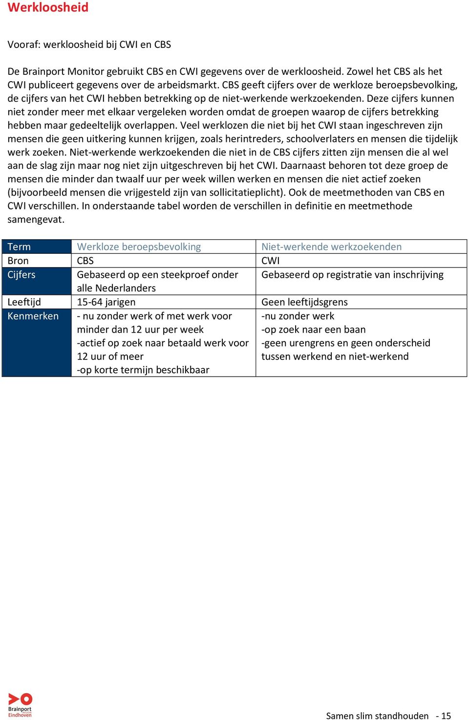 Deze cijfers kunnen niet zonder meer met elkaar vergeleken worden omdat de groepen waarop de cijfers betrekking hebben maar gedeeltelijk overlappen.