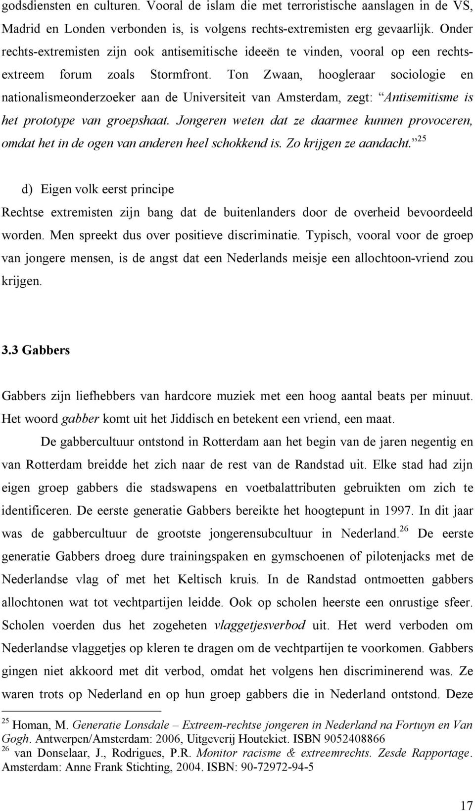 Ton Zwaan, hoogleraar sociologie en nationalismeonderzoeker aan de Universiteit van Amsterdam, zegt: Antisemitisme is het prototype van groepshaat.