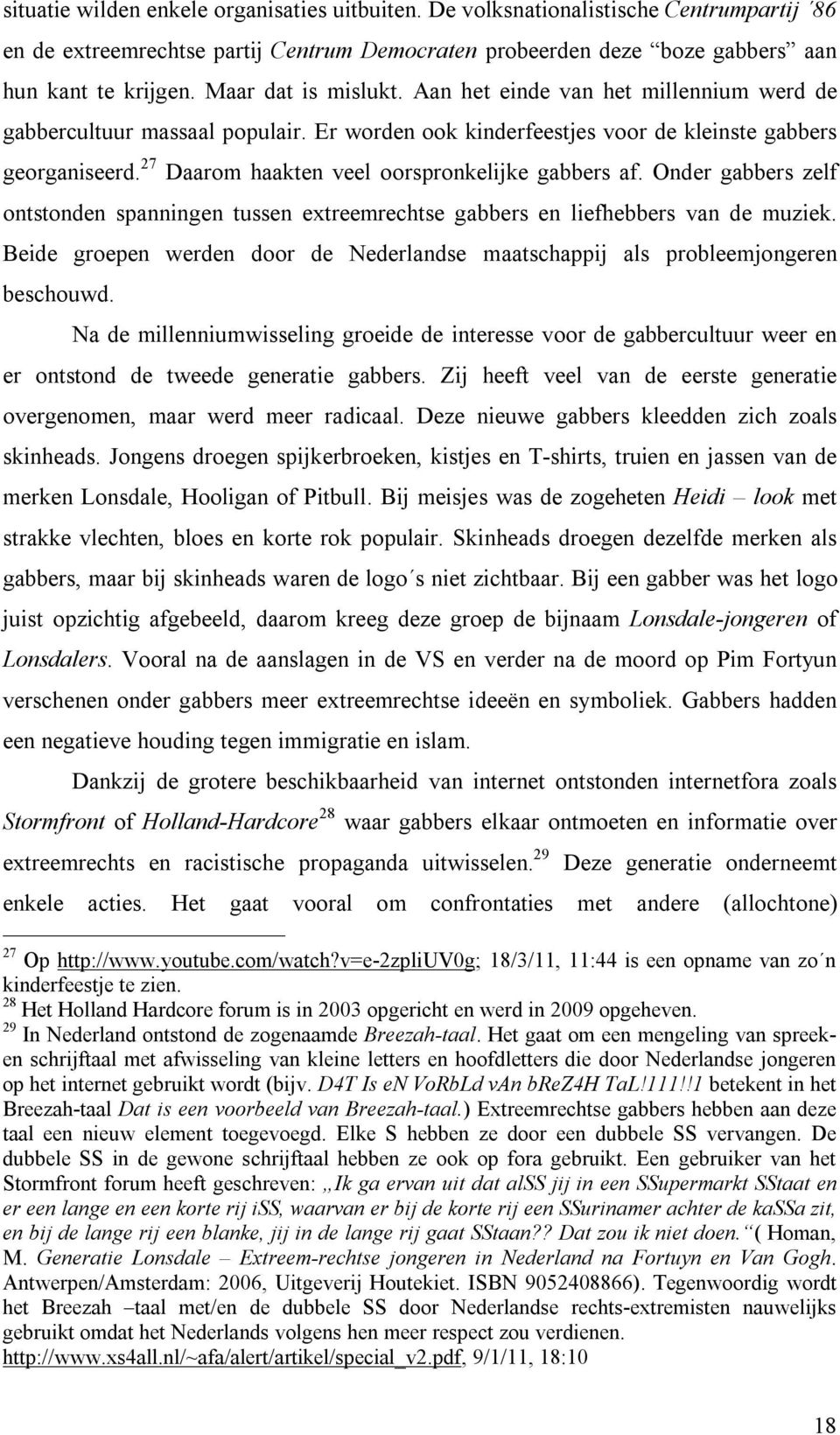 27 Daarom haakten veel oorspronkelijke gabbers af. Onder gabbers zelf ontstonden spanningen tussen extreemrechtse gabbers en liefhebbers van de muziek.