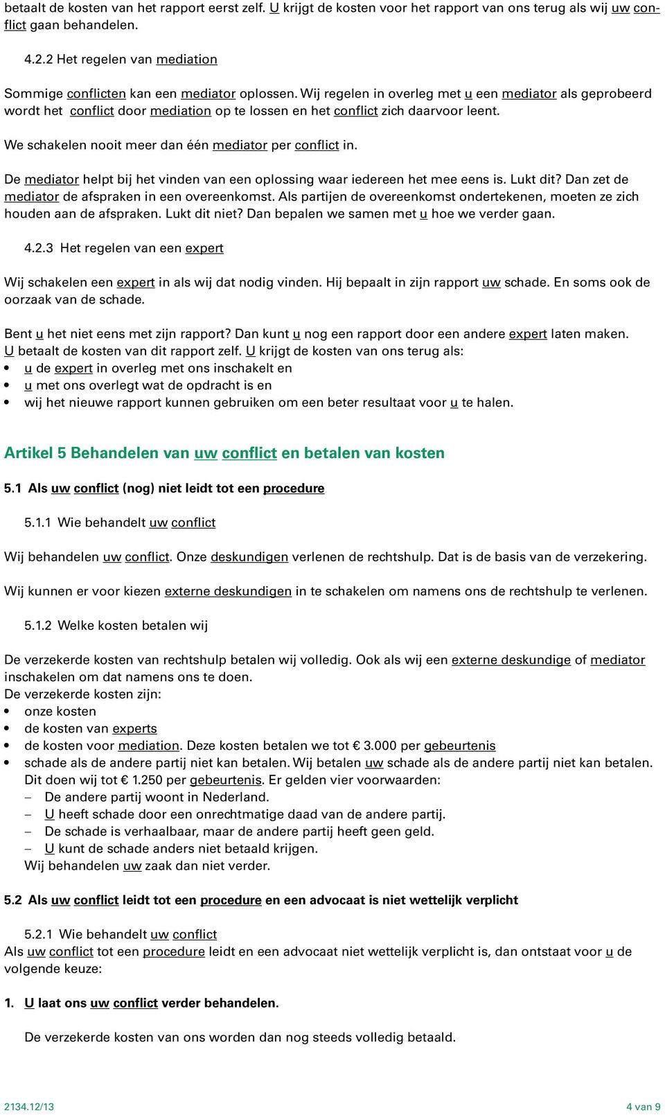 Wij regelen in overleg met u een mediator als geprobeerd wordt het conflict door mediation op te lossen en het conflict zich daarvoor leent. We schakelen nooit meer dan één mediator per conflict in.