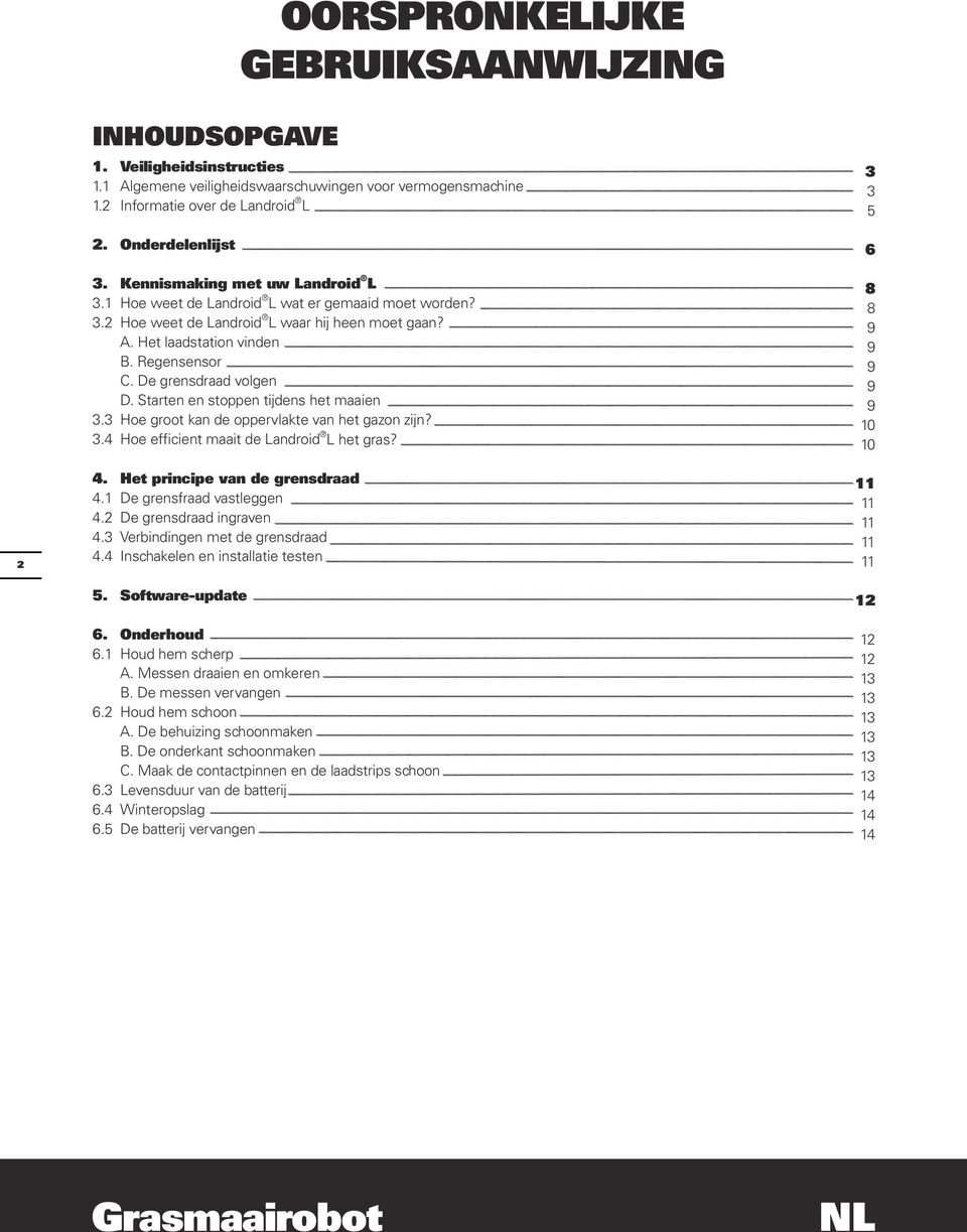 De grensdraad volgen D. Starten en stoppen tijdens het maaien 3.3 Hoe groot kan de oppervlakte van het gazon zijn? 3.4 Hoe efficient maait de Landroid L het gras? 4. Het principe van de grensdraad 4.