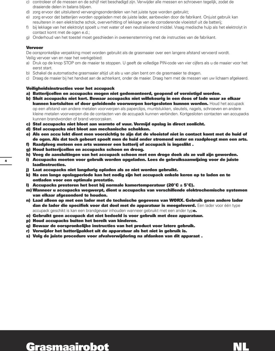 Onjuist gebruik kan resulteren in een elektrische schok, oververhitting of lekkage van de corroderende vloeistof uit de batterij; f) bij lekkage van het elektrolyt spoelt u met water of een