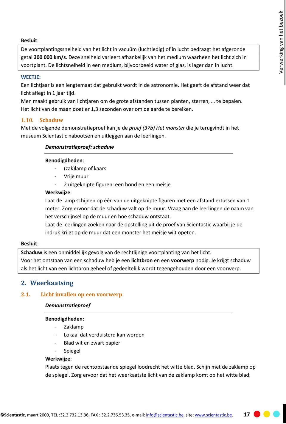 WEETJE: Een lichtjaar is een lengtemaat dat gebruikt wordt in de astronomie. Het geeft de afstand weer dat licht aflegt in 1 jaar tijd.