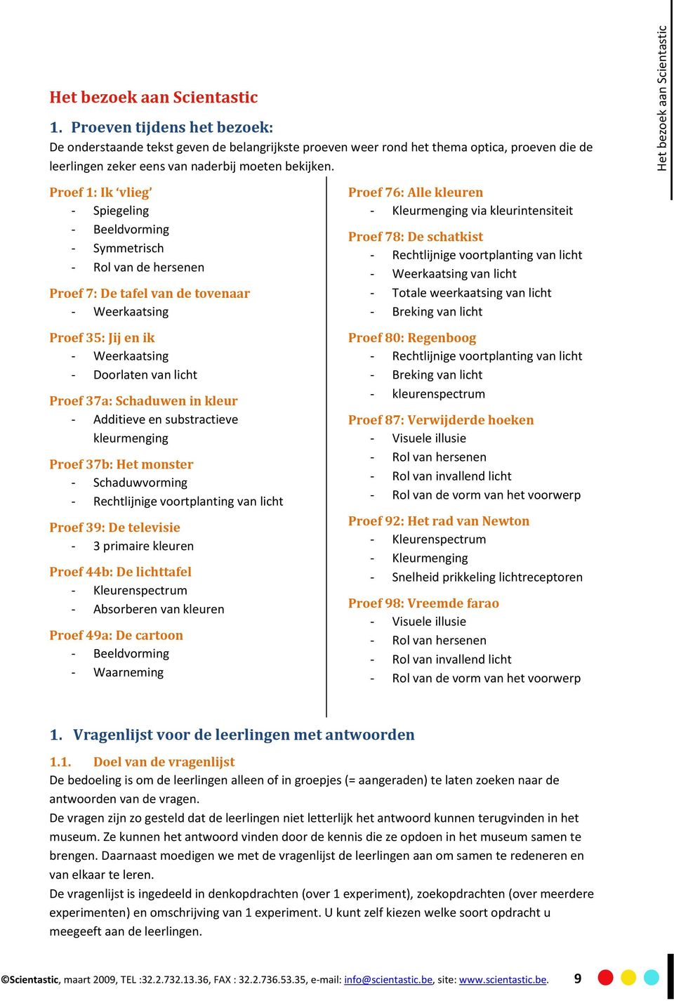 Proef 1: Ik vlieg - Spiegeling - Beeldvorming - Symmetrisch - Rol van de hersenen Proef 7: De tafel van de tovenaar - Weerkaatsing Proef 35: Jij en ik - Weerkaatsing - Doorlaten van licht Proef 37a: