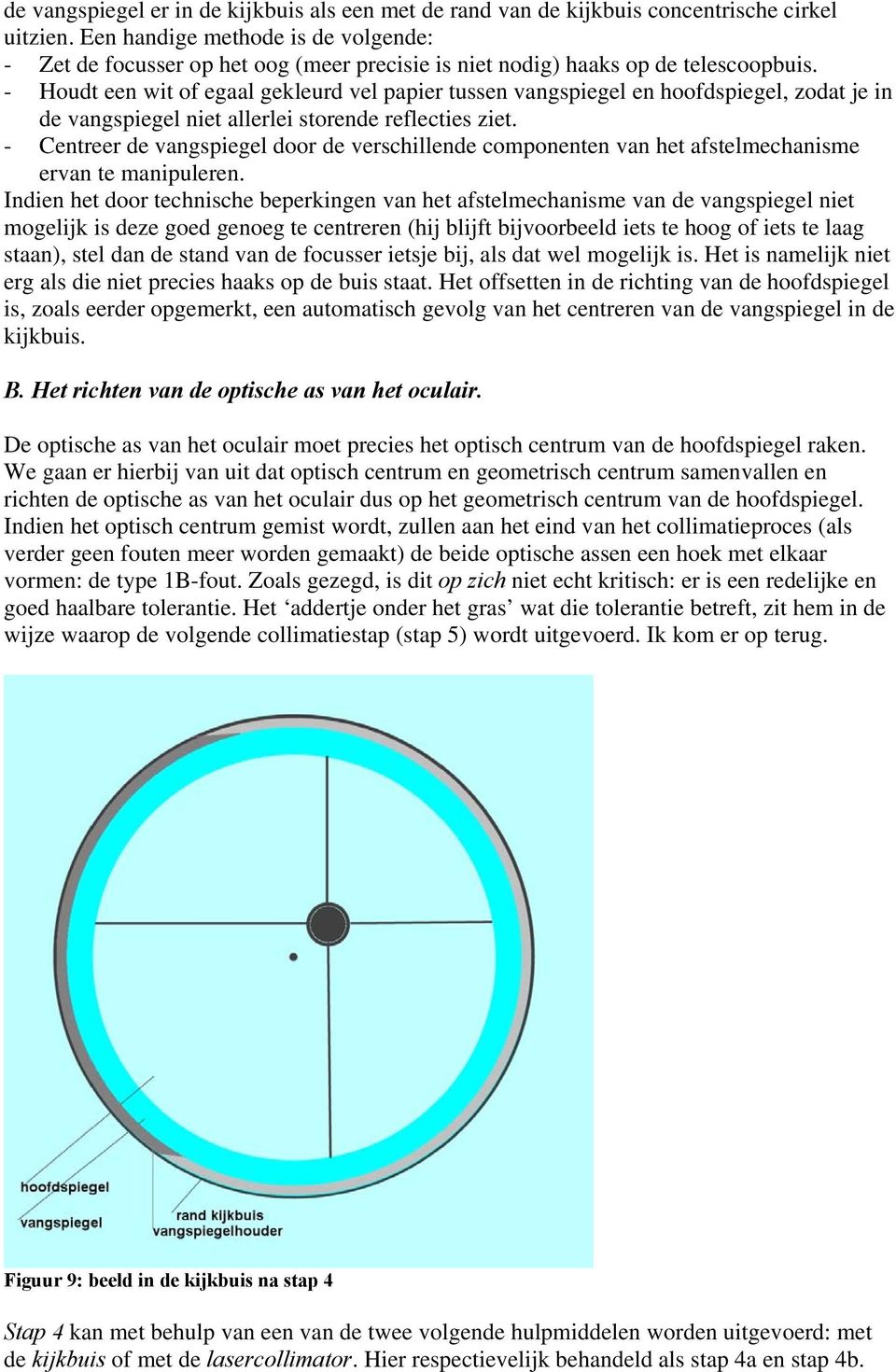 - Houdt een wit of egaal gekleurd vel papier tussen vangspiegel en hoofdspiegel, zodat je in de vangspiegel niet allerlei storende reflecties ziet.