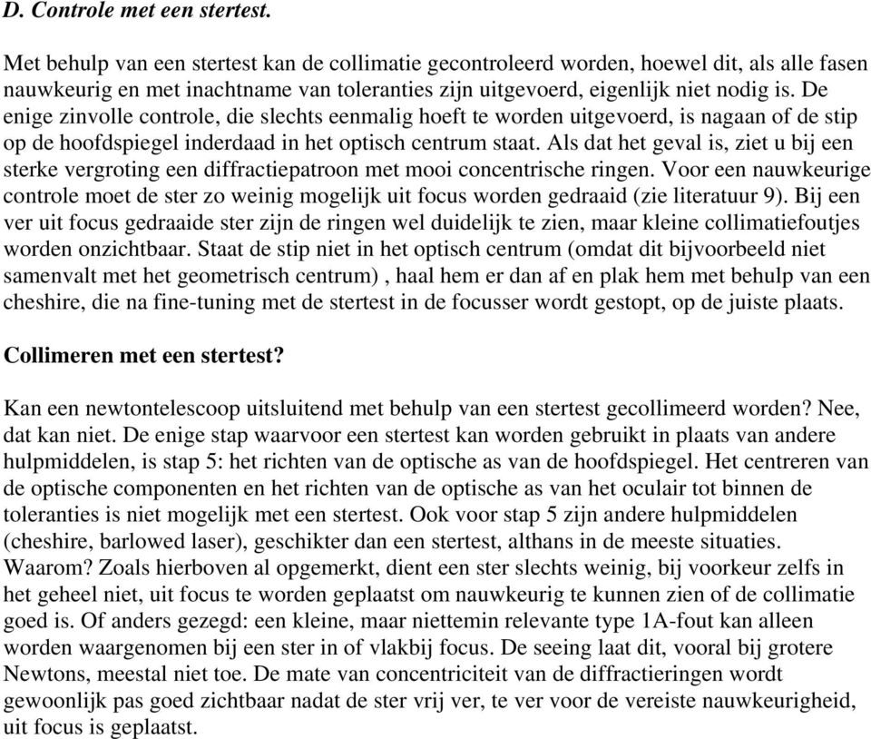 De enige zinvolle controle, die slechts eenmalig hoeft te worden uitgevoerd, is nagaan of de stip op de hoofdspiegel inderdaad in het optisch centrum staat.