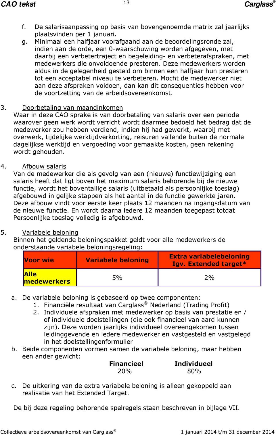 medewerkers die onvoldoende presteren. Deze medewerkers worden aldus in de gelegenheid gesteld om binnen een halfjaar hun presteren tot een acceptabel niveau te verbeteren.