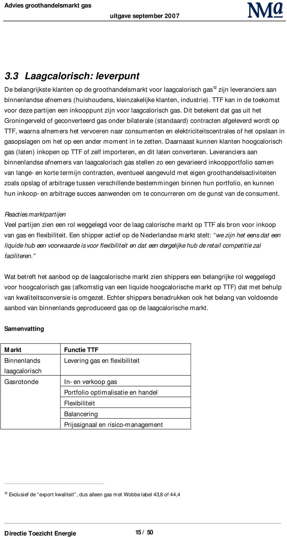 Dit betekent dat gas uit het Groningerveld of geconverteerd gas onder bilaterale (standaard) contracten afgeleverd wordt op TTF, waarna afnemers het vervoeren naar consumenten en