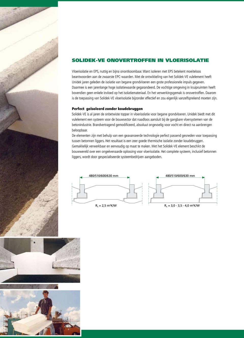 Daarmee is een jarenlange hoge isolatiewaarde gegarandeerd. De vochtige omgeving in kruipruimten heeft bovendien geen enkele invloed op het isolatiemateriaal. En het verwerkingsgemak is onovertroffen.