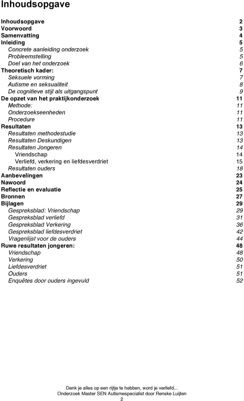 Deskundigen 13 Resultaten Jongeren 14 Vriendschap 14 Verliefd, verkering en liefdesverdriet 15 Resultaten ouders 18 Aanbevelingen 23 Nawoord 24 Reflectie en evaluatie 25 Bronnen 27 Bijlagen 29