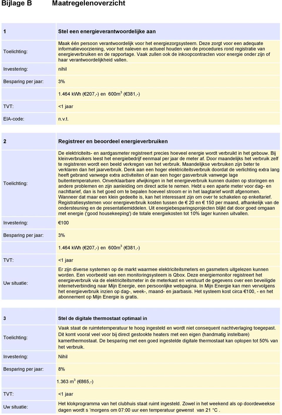 Vaak zullen ook de inkoopcontracten voor energie onder zijn of haar verantwoordelijkheid vallen. nihil Besparing per jaar: 3% 1.464 kwh ( 207,-) en 600m 3 ( 381,-) EIA-code: <1 jaar n.v.t. 2 Registreer en beoordeel energieverbruiken De elektriciteits- en aardgasmeter registreert precies hoeveel energie wordt verbruikt in het gebouw.