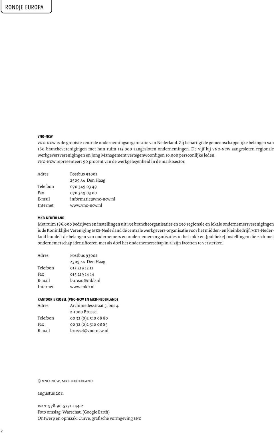 vno-ncw representeert 90 procent van de werkgelegenheid in de marktsector. Adres Postbus 93002 2509 aa Den Haag Telefoon 070 349 03 49 Fax 070 349 03 00 E-mail informatie@vno-ncw.nl Internet www.