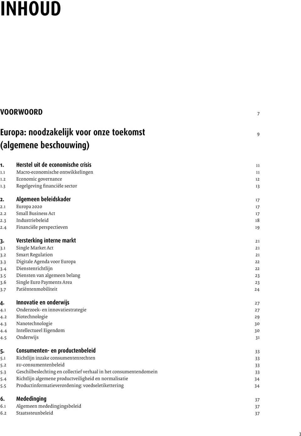 1 Single Market Act 21 3.2 Smart Regulation 21 3.3 Digitale Agenda voor Europa 22 3.4 Dienstenrichtlijn 22 3.5 Diensten van algemeen belang 23 3.6 Single Euro Payments Area 23 3.