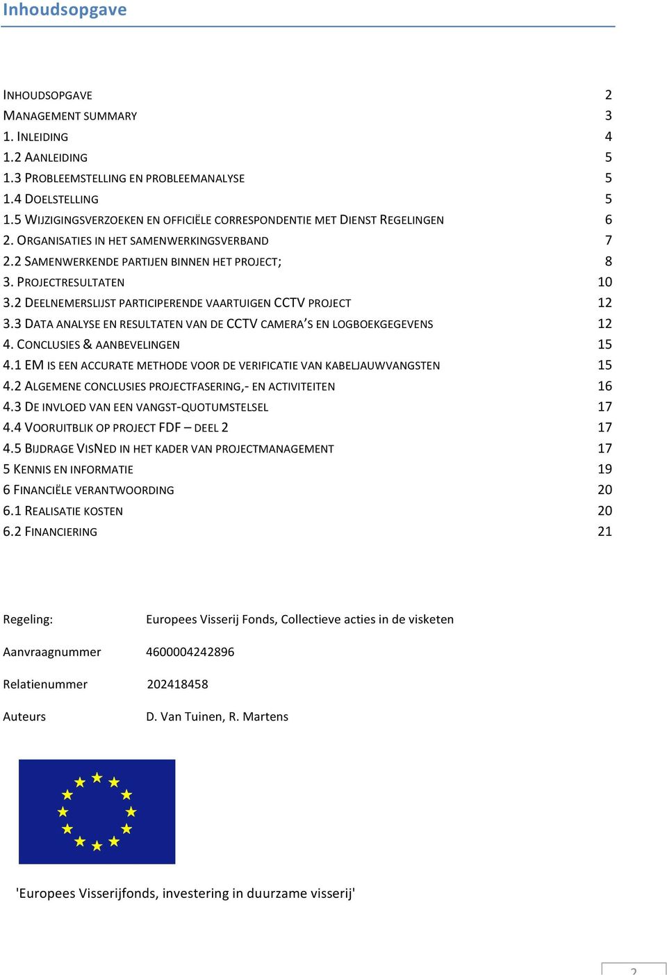 2 DEELNEMERSLIJST PARTICIPERENDE VAARTUIGEN CCTV PROJECT 12 3.3 DATA ANALYSE EN RESULTATEN VAN DE CCTV CAMERA S EN LOGBOEKGEGEVENS 12 4. CONCLUSIES & AANBEVELINGEN 15 4.