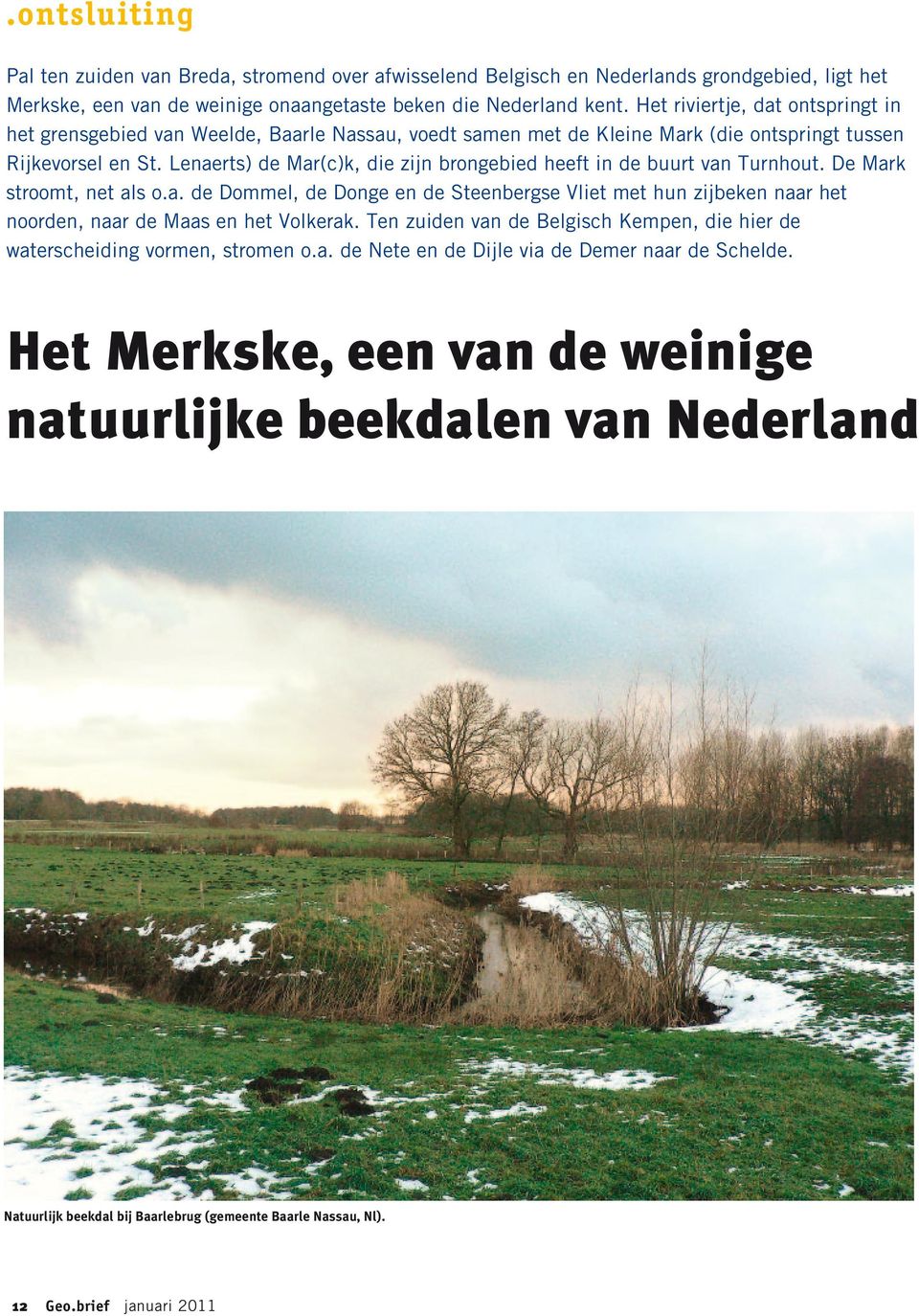 Lenaerts) de Mar(c)k, die zijn brongebied heeft in de buurt van Turnhout. De Mark stroomt, net als o.a. de Dommel, de Donge en de Steenbergse Vliet met hun zijbeken naar het noorden, naar de Maas en het Volkerak.