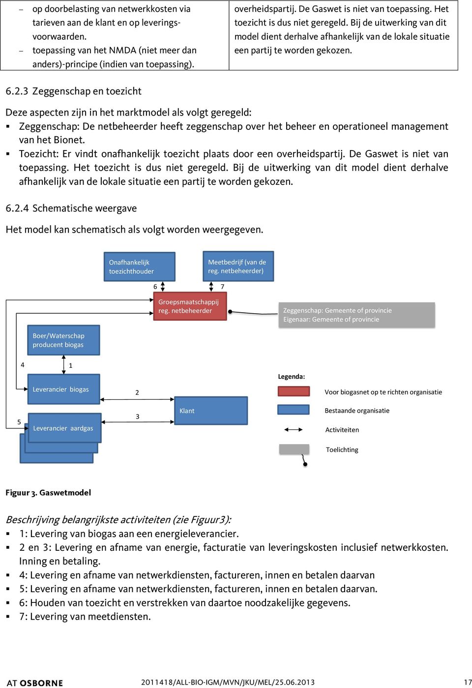 3 Zeggenschap en toezicht Deze aspecten zijn in het marktmodel als volgt geregeld: Zeggenschap: De netbeheerder heeft zeggenschap over het beheer en operationeel management van het Bionet.