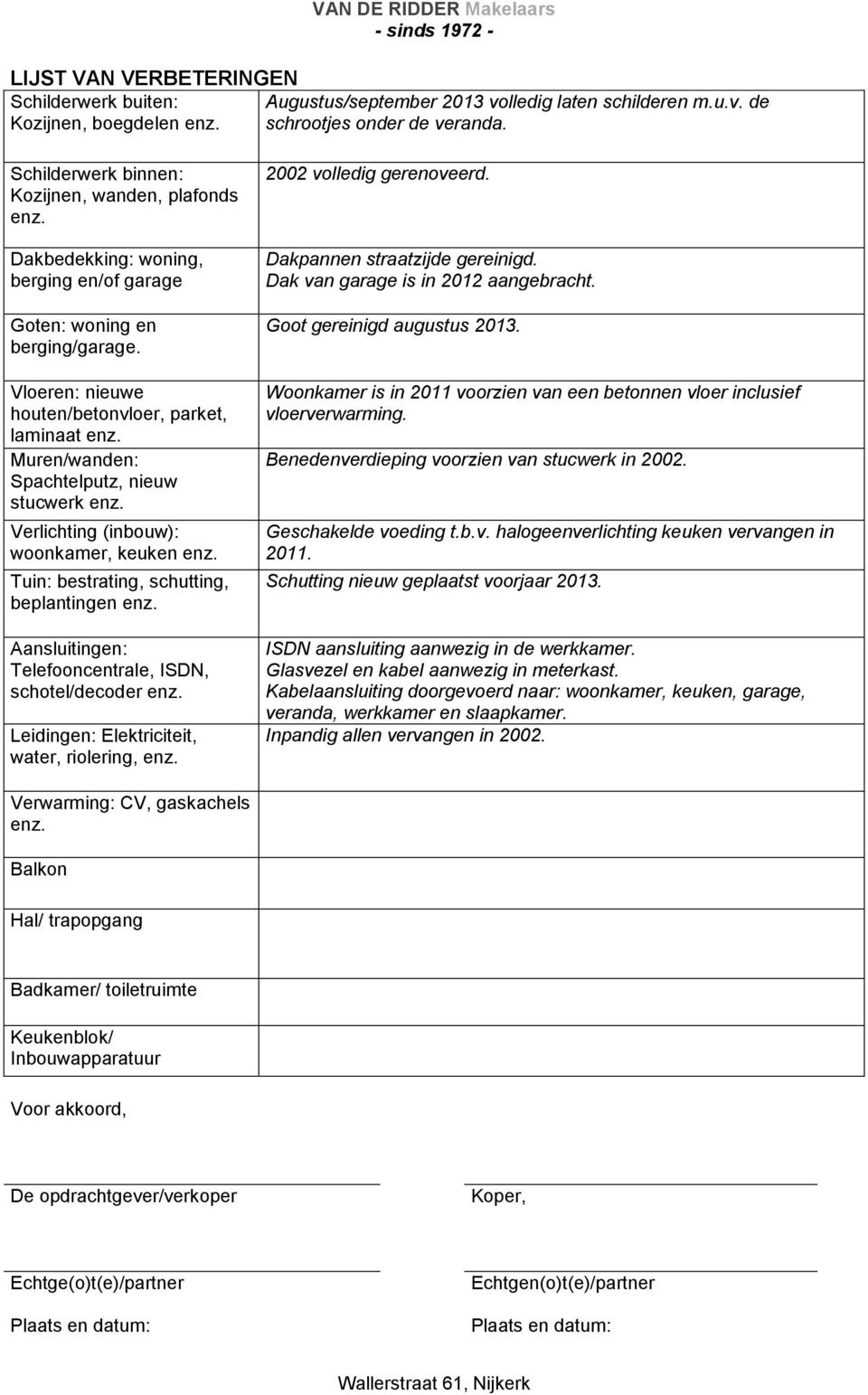 Muren/wanden: Spachtelputz, nieuw stucwerk enz. Verlichting (inbouw): woonkamer, keuken enz. Tuin: bestrating, schutting, beplantingen enz. Aansluitingen: Telefooncentrale, ISDN, schotel/decoder enz.