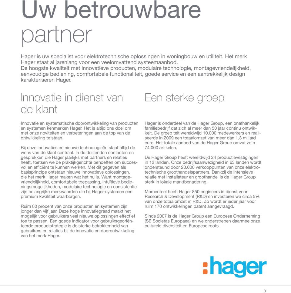 karakteriseren Hager. Innovatie in dienst van de klant Innovatie en systematische doorontwikkeling van producten en systemen kenmerken Hager.