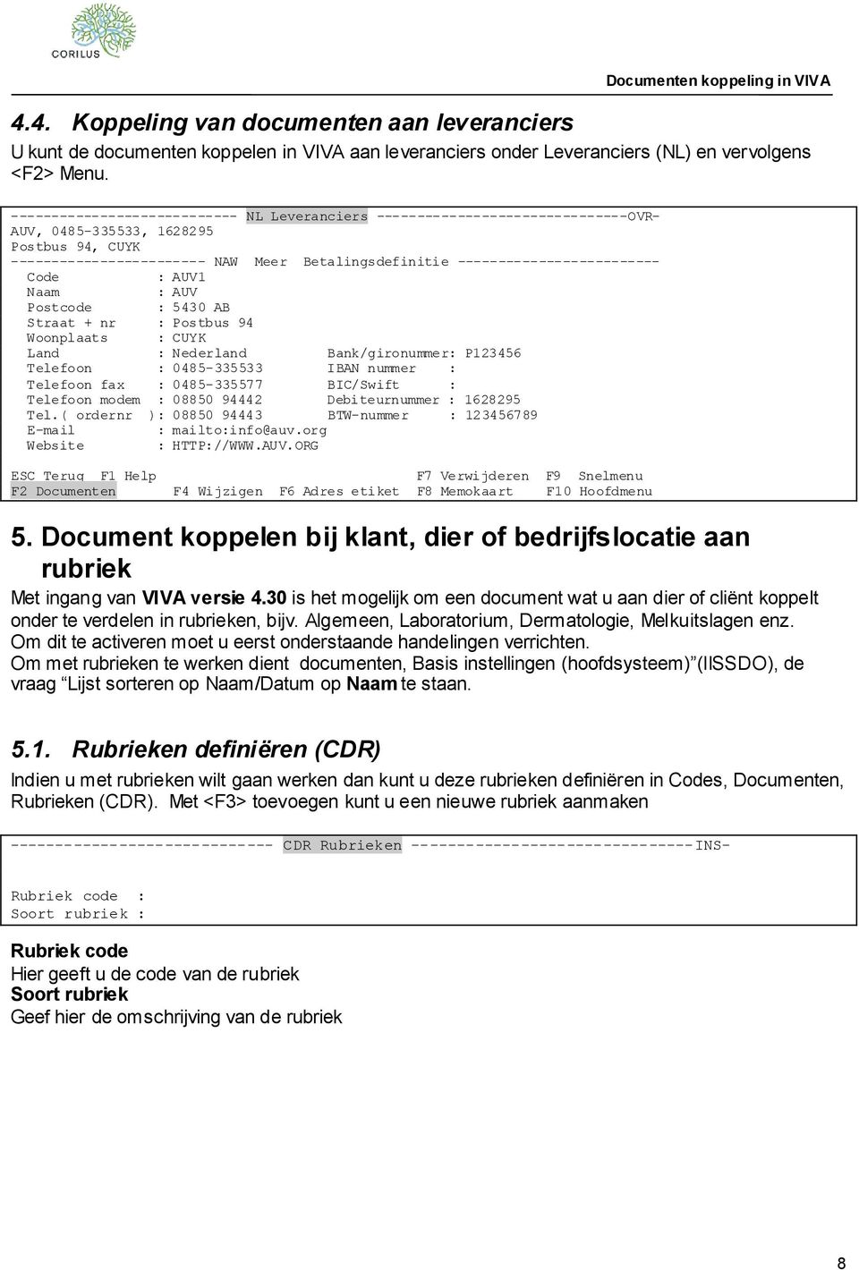 ------------------------- Code : AUV1 Naam : AUV Postcode : 5430 AB Straat + nr : Postbus 94 Woonplaats : CUYK Land : Nederland Bank/gironummer: P123456 Telefoon : 0485-335533 IBAN nummer : Telefoon