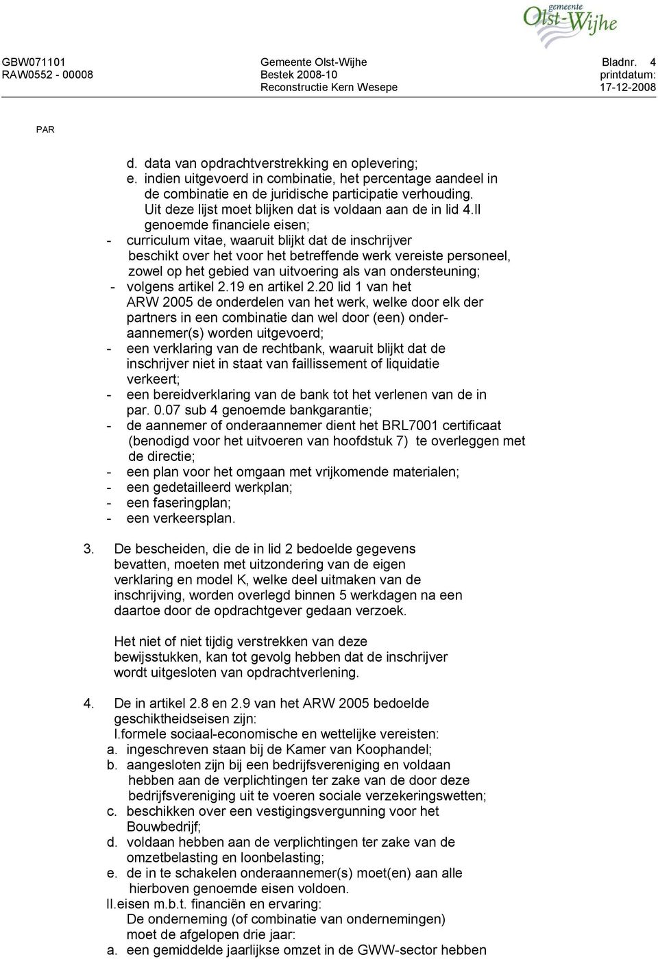 II genoemde financiele eisen; - curriculum vitae, waaruit blijkt dat de inschrijver beschikt over het voor het betreffende werk vereiste personeel, zowel op het gebied van uitvoering als van