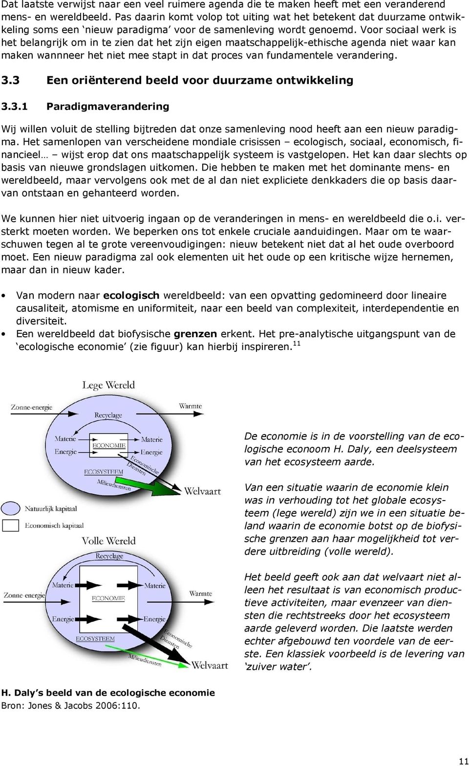 Voor sociaal werk is het belangrijk om in te zien dat het zijn eigen maatschappelijk-ethische agenda niet waar kan maken wannneer het niet mee stapt in dat proces van fundamentele verandering. 3.