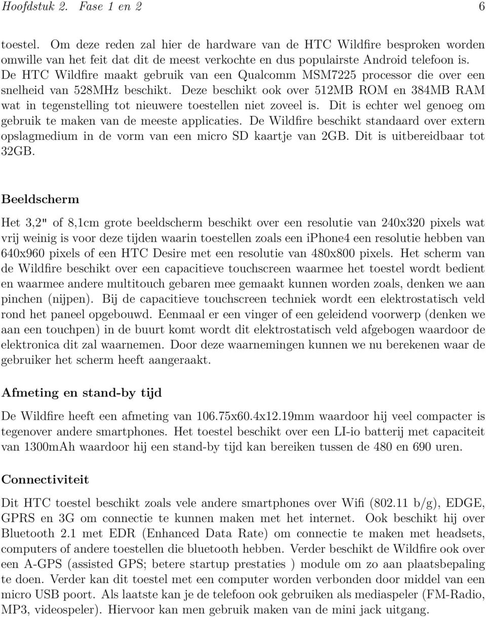 Deze beschikt ook over 512MB ROM en 384MB RAM wat in tegenstelling tot nieuwere toestellen niet zoveel is. Dit is echter wel genoeg om gebruik te maken van de meeste applicaties.