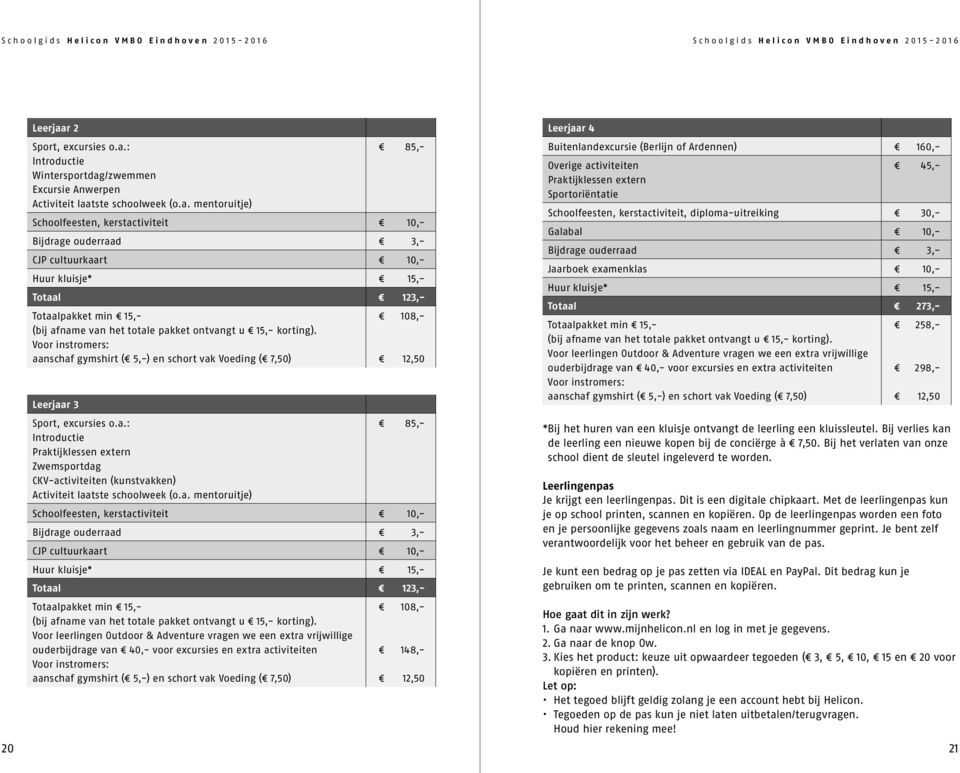 Voor instromers: aanschaf gymshirt ( 5,-) en schort vak Voeding ( 7,50) 08,-,50 Leerjaar Sport, excursies o.a.: 85,- Introductie Praktijklessen extern Zwemsportdag CKV-activiteiten (kunstvakken) Activiteit laatste schoolweek (o.