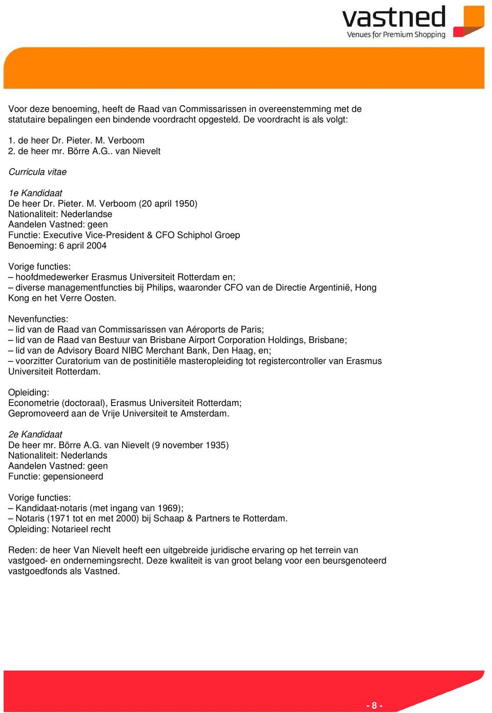 Verboom (20 april 1950) Nationaliteit: Nederlandse Aandelen Vastned: geen Functie: Executive Vice-President & CFO Schiphol Groep Benoeming: 6 april 2004 Vorige functies: hoofdmedewerker Erasmus