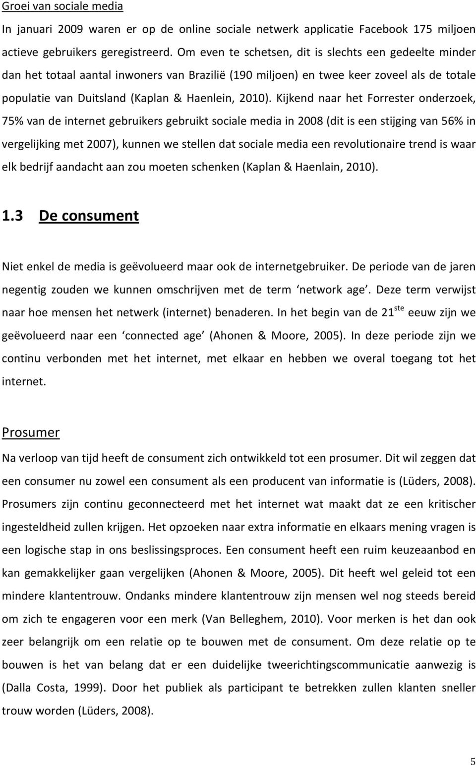 Kijkend naar het Forrester onderzoek, 75% van de internet gebruikers gebruikt sociale media in 2008 (dit is een stijging van 56% in vergelijking met 2007), kunnen we stellen dat sociale media een