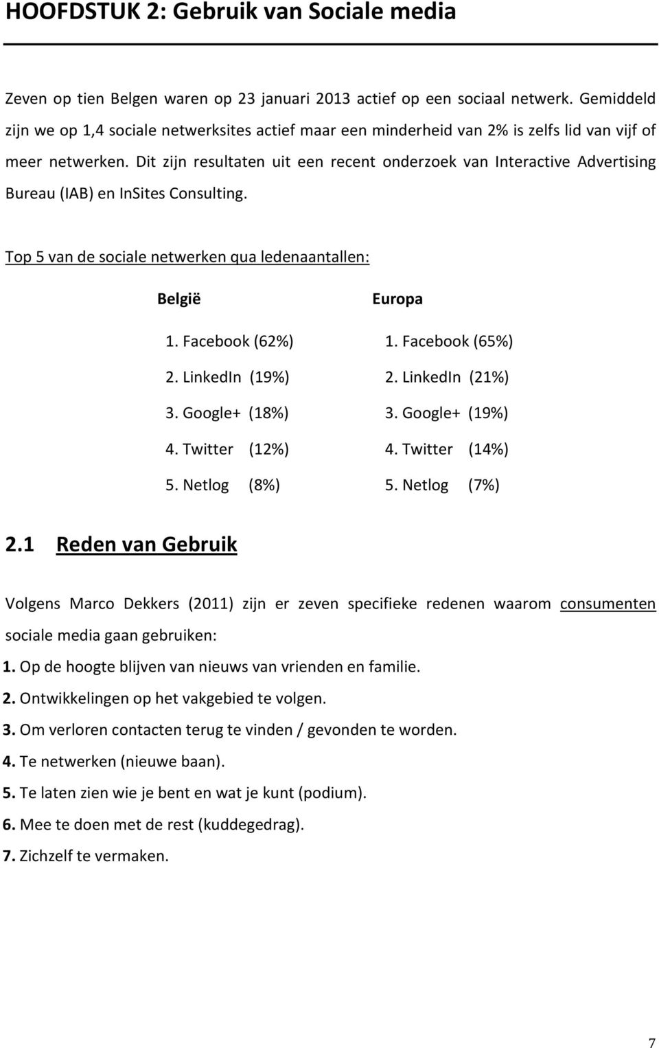 Dit zijn resultaten uit een recent onderzoek van Interactive Advertising Bureau (IAB) en InSites Consulting. Top 5 van de sociale netwerken qua ledenaantallen: België Europa 1. Facebook (62%) 1.